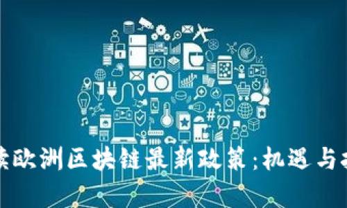 深入解读欧洲区块链最新政策：机遇与挑战并存
