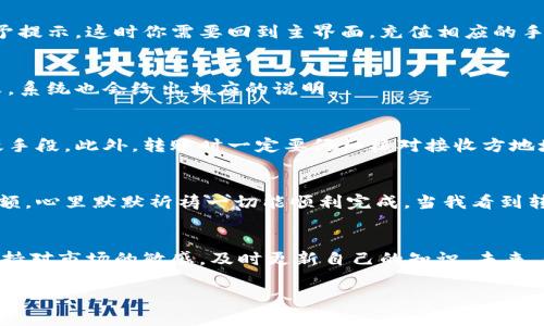   TP钱包转账流程：轻松一步，实现数字资产的快速转移 / 
 guanjianci TP钱包,数字资产,转账流程 /guanjianci 

引言
在数字货币日益盛行的今天，许多人开始关注如何安全、快速地进行数字资产的管理与转移。而TP钱包作为一款流行的数字资产钱包，提供了便捷的转账功能，使得用户可以轻松管理自己的数字资产。在我开始使用TP钱包的时候，自己也曾对转账流程有过一些困惑。经过一段时间的探索与实践，今天我想和大家分享TP钱包的转账流程，以及我的一些个人体会和心得。

什么是TP钱包？
TP钱包是一款支持多种数字货币的移动端钱包，用户可以通过它方便地进行数字资产的收发。TP钱包不仅支持比特币、以太坊等主流币种，还有诸如USDT等稳定币，适合各种类型的用户。在我使用TP钱包的过程中，我发现它的界面友好，功能齐全，这让我有了更好的使用体验。

TP钱包转账准备工作
在进行转账前，我们需要做好一些准备工作。首先，确保你已经下载并安装了TP钱包。如果你之前没有使用过TP钱包，可以在应用商店中搜索“TP Wallet”进行下载。其次，确保你的钱包中有足够的数字资产和一定数量的网络手续费，以完成转账操作。在我刚开始使用TP钱包时，因为对手续费的了解不足，曾经因为余额不足而未能完成转账。因此，了解手续费的概念对于顺利转账非常重要。

在TP钱包进行转账的具体步骤
接下来，我将详细介绍在TP钱包中进行转账的具体步骤：

h4步骤一：打开TP钱包/h4
首先，你需要打开TP钱包的应用程序并登录。如果你尚未注册，可以按照提示完成用户注册。在登录后，你会看到一个简单明了的界面，显示你的数字资产和相关功能。

h4步骤二：选择转账功能/h4
在主界面上，你会看到“转账”或“发送”按钮。点击这个按钮，你会被引导到转账页面。在这里，你需要选择你想要转账的币种。例如，如果你想转账以太坊，请选择以太坊。

h4步骤三：输入接收方地址/h4
在转账页面，你需要输入接收方的钱包地址。这一步非常重要，因为一旦地址填写错误，资产可能无法找回。我记得刚开始使用时，曾多次因为粘贴错地址而感到非常紧张，因此，我现在总是仔细核对地址，确保无误后再确认。

h4步骤四：确认转账金额/h4
输入金额后，点击“下一步”或“确认”。在这一步，你需要仔细检查转账的金额以及接收方地址，确认无误后再次点击确认。常常有用户因为没有认真检查而导致转账失败，因此这一环节一定要格外仔细。

h4步骤五：支付手续费/h4
每次转账都需要支付一定的网络手续费。在TP钱包中，手续费通常会自动计算在内。确认手续费后，确保你的钱包中有足够的余额来支付这笔手续费。如果余额不足，系统会给予提示，这时你需要回到主界面，充值相应的手续费金额。

h4步骤六：完成转账/h4
在确认一切无误后，点击“发送”按钮，转账请求会被发送。系统会显示转账的状态，通常在几分钟内，你就能够看到这笔交易的状态更新。如果转账成功，你会收到提示；如果失败，系统也会给出相应的说明。

转账的安全性与注意事项
在进行数字资产转账时，安全性是一个重要因素。首先，保证你使用的是官方渠道下载的TP钱包，避免下载到恶意软件。使用强密码和开启双重身份验证也是提升安全性的有效手段。此外，转账时一定要仔细核对接收方地址和金额，避免因操作不当造成不必要的损失。

我的转账经历
记得在我第一次尝试使用TP钱包转账的时候，心中满是忐忑和期待。我选择了将一部分以太坊转给我的朋友作为生日礼物。经过逐步操作，我小心翼翼地输入了地址和转账金额，心里默默祈祷一切能顺利完成。当我看到转账成功的提示时，心中满是成就感和兴奋。我和朋友都在群里兴奋地聊起了这次体验，感觉自己仿佛更接近了这个全新的数字世界。

总结与展望
TP钱包的转账流程相对简单易懂，通过以上步骤，相信大家能够顺利完成数字资产的转移。不过，随着数字资产的不断发展，相关的法律法规也在不断更新，作为用户，我们要保持对市场的敏感，及时更新自己的知识。未来，我期望能够在TP钱包中进行更富有创造性的操作，比如参与去中心化金融（DeFi）项目、进行流动性挖矿等。希望我的经验能对你们有所帮助，也期待能听到你们的故事和经历。

无论如何，随着数字货币的时代来临，掌握这些技术与经验将有助于我们更好地迎接未来金融的变革。希望我们都能在这个旅程中不断学习、分享，走得更远！