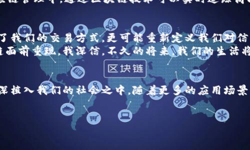 在比特币中，区块链指的是一个去中心化的、分布式的账本技术，它记录了所有比特币交易的完整历史。区块链的结构由一系列“区块”组成，每个区块中包含了多个交易信息，区块通过密码学方法相连，形成一条不可篡改的数据链。

区块链的基本概念
在区块链的基础上，比特币系统实现了去中心化的货币交易。比特币网络的每一个用户都可以拥有一个完整的区块链副本，这一特性确保了系统的透明性和安全性。每当用户进行交易时，这一交易会被广播到网络中，之后由网络中的节点进行验证，一旦确认无误，这笔交易就会被打包进一个新的区块。

区块的结构
每个区块的结构基本由以下几个部分组成：区块头、交易列表和附加数据。区块头包含了时间戳、版本号、难度目标、前一个区块的哈希值以及当前区块的哈希值等信息。交易列表则记录了这个区块内所有的交易信息，而附加数据可以包括矿工的奖励等。
回想我小时候第一次听说比特币的时候，我也像许多人一样感到好奇和困惑。何为区块链？为什么一个虚拟货币会引起如此大的轰动？随着时间的推移，我逐渐理解了技术的背后所蕴藏的哲学理念——去中心化的信任。

区块链的去中心化特性
区块链的去中心化是其最显著的特点之一。在传统的金融体系中，所有交易都由中央机构（如银行）来处理和记录。然而在比特币的世界里，所有用户都是平等的，没有任何一个实体可以单独控制或篡改整个系统。这种去中心化不仅提高了用户的隐私保护，也增强了系统的抵抗力，使其不易受到攻击。

如何确保数据的安全性
区块链利用分布式分类账和密码学保障其数据的安全性。每个区块都通过加密算法生成一个哈希值，这个哈希值不仅是区块内容的唯一标识符，还与前一个区块相联系，形成链式结构。这意味着一旦某个区块的数据被修改，其哈希值便会变更，从而导致后续所有区块的哈希值都不再匹配。这种特性确保了即使是网络中的少数节点意图作恶，整体网络依然能够正常运作。

共识机制的作用
为了保证所有用户在账本数据上的一致性，比特币采用了工作量证明（Proof of Work，PoW）的共识机制。当矿工们争夺解决数学难题的机会并获得验证交易的权利时，他们的竞争实际上帮助维护了网络的安全。这个过程不仅是资源的消耗，更是确保系统可靠性的保障。曾经我和朋友们讨论过这个问题，觉得比特币的运作机制似乎就像一个不停工作的机器，每个小零件都在为整体的运作提供动力。

区块链的潜在应用
虽说区块链技术最初是为比特币而设计的，但如今其潜在应用已经远不止于此。许多行业开始探索区块链在供应链管理、金融服务、医疗记录、版权保护等领域的应用。例如，在供应链管理中，通过区块链技术可以实时追踪商品的流动，增强透明度和责任感。我曾经看到一个案例，一家大型快递公司利用区块链记录每一个包裹的运输过程，这样不仅提高了效率，还减少了投诉。

个人体验与区块链的未来
随着对区块链的深入理解，我逐渐意识到它将是未来金融和社会运作的重要组成部分。无论是数字货币的发展，还是对各行各业的影响，区块链都展现出无限的潜力。它不仅改变了我们的交易方式，更可能重新定义我们对信任的理解。
每当我看到新闻中出现的与区块链相关的技术进步时，我都会感到一种难以言表的激动。想起我小时候对互联网兴起的初印象，那种新兴技术带来的可能性和幻想，如今在区块链面前重现。我深信，不久的将来，我们的生活将会因区块链而变得更加便利和安全。

总结与展望
总结而言，区块链作为比特币的核心技术，其去中心化、安全性及广泛应用潜力都预示着它在未来的重要性。尽管目前区块链还在不断发展和完善中，但其带来的变革理念已经深深植入我们的社会之中。随着更多的应用场景被探索，我们每一个人都可能成为这场技术革命的见证者和参与者。
我期待未来的某一天，能与更多人分享我对这项技术的理解与体验。就像我小时候渴望学习新知识一样，现在我希望我能在区块链的世界中不断探索，拓宽我的视野。

通过这些丰富的内容和个性化的叙述，相信读者能够对区块链这一概念有更深刻的理解，并对其未来的潜力产生共鸣。