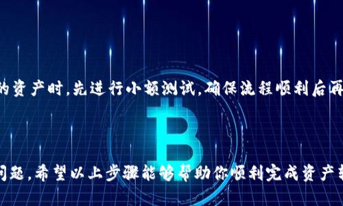 要将IM钱包中的资产转移到TP钱包，需要遵循一定的步骤。以下是关于这一过程的详细说明，帮助用户有效地进行资产转移。

第一步：了解IM钱包和TP钱包

IM钱包和TP钱包都是数字货币存储和交易的平台。在进行资产转移前，了解这两个钱包的基本功能和特点是非常重要的。IM钱包，以其用户友好的界面和安全性而闻名，通常用于存储多种类型的加密资产。而TP钱包则以其广泛的支持和多链资产管理功能而受到用户青睐。

第二步：检查资产兼容性

在转账之前，确认IM钱包中的资产是否能够被TP钱包支持。不同的钱包可能支持不同的区块链和代币类型。确保你的IM钱包资产与TP钱包兼容，这样才能顺利转移。

第三步：准备转账

打开IM钱包，找到你想要转移的资产。在IM钱包中，你通常需要选择“发送”或“转出”的选项，并输入TP钱包的接收地址。

第四步：获取TP钱包地址

在TP钱包中，找到“接收”选项，复制你的TP钱包地址。确保该地址准确无误，任何错误的地址都可能导致资产丢失。

第五步：发起转账

在IM钱包中，粘贴TP钱包地址，输入你希望转移的金额，确认无误后提交交易。在这个过程中，你可能需要支付少量的网络费用。请耐心等待，直到交易确认完成。

第六步：确认交易

转账完成后，返回TP钱包查看你的资产是否已经到账。如果一切顺利，IM钱包的资产就成功转移到TP钱包了。

注意事项

确保密切关注转账过程中的每一个环节，验证地址的准确性，并留意转账的网络费用。此外，建议在转移较大金额的资产时，先进行小额测试，确保流程顺利后再进行大额转账。

总结

将IM钱包资产转移到TP钱包是一个相对简单的过程，只要用户小心谨慎，确保兼容性和地址准确性，就不会出现问题。希望以上步骤能够帮助你顺利完成资产转移！