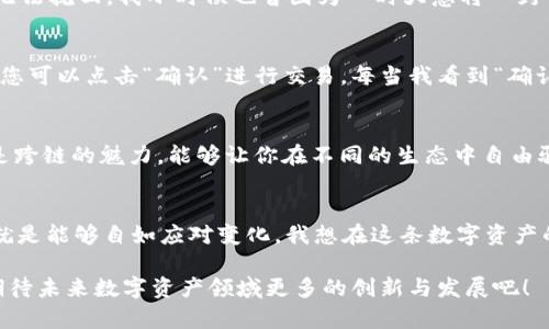    如何通过TP钱包实现BSC跨链至ETH，轻松管理你的数字资产  /   
 guanjianci  TP钱包, BSC, ETH  /guanjianci 

引言：加密资产的跨链之旅
在这个数字货币日渐普及的时代，越来越多的人开始接触到区块链技术及其相关的资产管理。每当我回想起自己第一次购买比特币时的紧张与兴奋，心中总是充满了对未来数字资产投资的美好憧憬。如今，跨链交易成为了连接不同区块链的桥梁，而TP钱包正是实现这一切的便捷工具。今天，我们将深入探讨如何通过TP钱包实现从BSC（币安智能链）跨链到ETH（以太坊），让你的数字资产掌握在自己手中。

TP钱包的概述
TP钱包，作为一款功能强大的数字资产钱包，支持多种主流公链及其代币的管理。我记得第一次使用TP钱包时，被其简洁的界面和强大的功能所吸引。TP钱包不仅为用户提供了灵活的资产管理，还支持跨链交易，使得不同链上的资产能够方便地进行之间的转移。它支持多种区块链，包括以太坊、币安智能链、波卡等，为用户提供了广阔的投资选择。

跨链转账的必要性
跨链转账的必要性在于，其可以帮助用户在不同公链之间自由转移资产。在BSC上，由于其低交易费用和快速确认时间，一些资产可能在市场中更活跃，而在ETH上，一些项目则具备更强的生态系统和流动性。这让我想起了我在投资中常常面对的一个挑战：如何更好地分配资产，让它们在更为合适的链上发挥更大的作用。能够自由地进行跨链转账，实在是提升资产灵活性的重要举措。

步骤一：准备你的TP钱包
首先，你需要确保你的TP钱包已经下载并安装在你的手机或电脑上。创建一个新钱包或导入已存在的钱包后，请确保钱包中有一定余额的BSC资产可供跨链交易。在这一过程中，建议大家务必做好钱包的备份，因为钱包信息和私钥的安全性关乎着你的资产安全。我小时候总是觉得备份是个麻烦事，但如今，它让我在数字资产管理中更加安心。

步骤二：选择合适的跨链工具
做好准备后，你需要选择一个合适的跨链工具。TP钱包内置的跨链功能可以帮助你简化这一过程。在钱包主界面，你可以找到“跨链交易”或类似的选项。在选择跨链工具时，重要的是要选择可靠的平台，确保其安全性与费用透明。记得我大学时选择购买某款数字货币，结果却因为平台问题损失惨重，这让我至今铭记。选择正确的工具至关重要。

步骤三：发起跨链交易
在选择了合适的跨链工具后，接下来就是发起跨链交易的过程。你需要选择将BSC资产转移到ETH链上，输入你需要转移的金额，同时填写接收ETH地址。这个过程要特别小心，因为一旦输入错误，将无法挽回。我小时候也曾因为一时大意将一封重要邮件地址输入错误而错过重要机会，真是令我心痛不已！在数字资产管理中，细节决定成败。

步骤四：确认交易信息
在输入完所有相关信息后，请务必再次确认所有信息的准确性。这一步骤对你来说至关重要，成功与否往往在于此。这时你可以查看交易的费用、可用余额等信息，确保一切均符合预期。如果没问题，您可以点击“确认”进行交易。每当我看到“确认”按钮时，心中总会充满了一丝紧张与兴奋，就像小时候第一次跳水时面对深水般的忐忑。

步骤五：等待交易确认
发起交易后，你需要耐心等待网络的确认。在这里，BSC和ETH的处理时间或许会有所不同，因此请耐心等待。同时，建议时刻关注交易状态，一旦交易成功，你就可以在ETH链上找到你的资产了。这就是跨链的魅力，能够让你在不同的生态中自由驰骋。如果说资产管理是一场游戏，那么跨链就是让你拥有更多角色的钥匙。

总结与反思
完成跨链交易，不禁让我反思当初入场的决策过程。如今，随着技术的进步与工具的，跨链交易变得越来越简单，这让我更加坚定了在数字资产领域继续深耕的决心。记得小的时候，家长对我的期许就是能够自如应对变化，我想在这条数字资产的道路上，我终于实现了。通过TP钱包的帮助，我能够轻松进行跨链交易，让我的资产在各种链上自由流动。我坚信，未来的数字资产管理将会变得更加方便、多元，而我们也在其中扮演着重要的角色。

希望这篇文章能帮助你更好地理解如何通过TP钱包实现BSC至ETH的跨链交易。无论你是新手还是资深玩家，能够灵活运用这些工具，都将是提升你资产管理技能的重要一步。接下来，让我们一起期待未来数字资产领域更多的创新与发展吧！