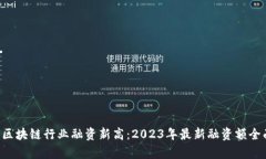 jiaoti区块链行业融资新高：2023年最新融资额全面