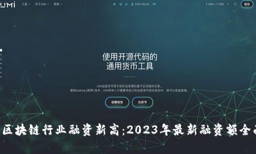 jiaoti区块链行业融资新高：2023年最新融资额全面分析