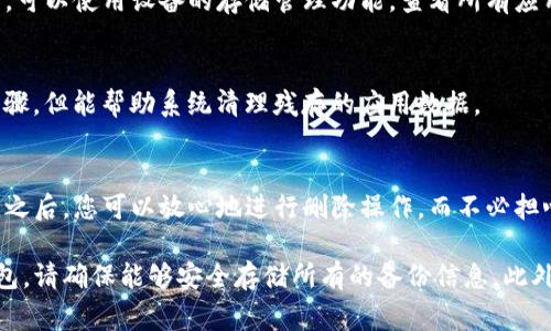 如果您希望删除TP观察钱包（通常指的是某种数字货币钱包或相关软件），以下是步骤指南，帮助您安全地进行操作。请根据您的具体情况选择合适的方法进行删除。

步骤一：备份重要信息
在删除任何钱包之前，首先要确保备份您的重要信息，比如钱包助记词、私钥和交易记录。这些信息至关重要，丢失后可能无法找回您的资产。

步骤二：关闭钱包应用
确保您已经完全退出TP观察钱包应用，防止在删除过程中出现任何数据丢失或未完成的同步操作。

步骤三：进入设置菜单
在您的设备上，找到“设置”菜单，并在应用管理或应用程序选项中找到TP观察钱包。根据您的设备系统，这个路径可能会有所不同。

步骤四：选择卸载或删除
在TP观察钱包的应用信息界面，选择“卸载”或“删除”按钮。确认您的选择，系统将开始卸载该应用。

步骤五：清除应用数据
为了确保所有数据被完全删除，您可以选择“清除数据”选项。在一些设备上，这个选项会在卸载选项之前或者之后出现，确保执行这一步可以防止任何残留信息。

步骤六：检查设备存储
卸载后，您可以检查设备存储，确保TP观察钱包的相关缓存和数据已经被删除。可以使用设备的存储管理功能，查看所有应用的存储情况。

步骤七：重新启动设备（可选）
如果想要确保所有更改生效，可以选择重新启动您的设备。这不是强制性的步骤，但能帮助系统清理残存的应用数据。

总结
删除TP观察钱包的过程实际上是相对简单的，但务必注意备份您的重要信息。之后，您可以放心地进行删除操作，而不必担心数据丢失。

请根据您的需求和情况谨慎处理。如果您将来希望重新安装或使用TP观察钱包，请确保能够安全存储所有的备份信息。此外，对于数字资产的管理，务必小心谨慎，建议定期检查您的数字资产存储方案。