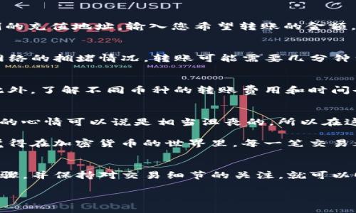在谈论TP钱包（Trust Wallet）和火币（Huobi）之间的转账时，确实有一些相关的内容需要说明。下面我会给您详细介绍这一点，再谈谈如何进行这类转账。

TP钱包简介
TP钱包是一个非托管的数字货币钱包，允许用户存储、管理和交易多种加密货币。它的用户友好界面以及对多种区块链的支持，让它成为许多加密货币爱好者的首选。

火币交易所简介
火币是全球知名的数字资产交易平台，它为用户提供多种加密货币的交易服务，支持法币交易和杠杆交易等多种功能。火币的安全性和流动性吸引了大量用户进行交易。

将TP钱包的资产转账到火币
是的，您可以将TP钱包中的数字货币提取到火币交易所。这通常是一个简单的过程，只需遵循以下步骤：

步骤一：选择要转账的资产
打开您的TP钱包，浏览您拥有的资产。选择您想要转移到火币的币种，例如以太坊（ETH）或USDT（Tether）。

步骤二：获取火币的充值地址
登录到您的火币账户，找到“充值”页面。在这里，选择您要充值的币种，火币会生成一个对应的充值地址。复制这个地址。

步骤三：进行转账
返回TP钱包，点击您选择的资产，选择“发送”或“转账”。在地址栏中粘贴您从火币复制的充值地址，输入您希望转账的金额，然后确认交易。

步骤四：确认交易
在TP钱包中确认您的交易详情，确保地址和金额均正确，然后提交交易。根据区块链网络的拥堵情况，转账可能需要几分钟到几十分钟不等。

注意事项
在转账过程中，请务必确保充值地址的正确性。错误的地址可能导致资产永久丢失。此外，了解不同币种的转账费用和时间也是很重要的，不同的币种在转账时可能会有不同的费用和确认时间。

个人体验和反思
在我刚入门加密货币的时候，也曾因为转账地址填写错误而损失了一些资金。那一刻的心情可以说是相当沮丧的，所以在这里提醒大家，务必仔细核对每一个细节。

随着时间的推移，我逐渐掌握了数字货币的交易和管理，慢慢变得更加得心应手。我觉得在加密货币的世界里，每一笔交易都有它背后的故事，也有可能成为我们学习和成长的机会。

小结
总之，通过TP钱包向火币进行资产转账是一个相对简单的过程，只要您遵循正确的步骤，并保持对交易细节的关注，就可以顺利完成转账。在这个数字货币日益普及的时代，学习这些技能无疑是非常有价值的。

希望这篇文章能够帮助到您，如果您有更多关于加密货币的问题，欢迎随时咨询！