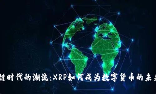 区块链时代的潮流：XRP如何成为数字货币的未来之星