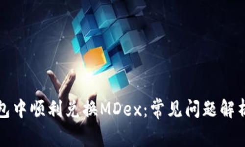 如何在TP钱包中顺利兑换MDex：常见问题解析与解决方案