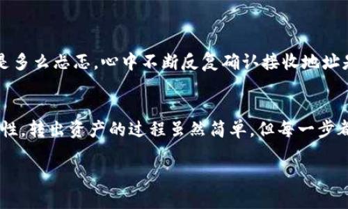 注意：关于TP钱包（TokenPocket），您需要确保遵循所有有关加密货币交易的法律法规，并在进行任何交易前了解风险。

以下是关于如何从TP钱包中转出资产的详细步骤和注意事项：

一、准备工作
在您进行TP钱包资产转出之前，请确保您已经完成以下准备工作：
ul
    li下载并安装TP钱包（适用于Android或iOS）。/li
    li创建或导入您的钱包，并确保您保存好私钥或助记词。/li
    li确认您的钱包中有足够的资产以支付转出手续费用。/li
/ul

二、打开TP钱包
打开您的TP钱包应用。您将看到主界面，里面列出了您的资产和不同的功能选项。

三、选择要转出的资产
在主界面中，选择您想要转出的加密货币。例如，如果您想要转出USDT，可以在资产列表中找到它，并点击进入。

四、点击转出/发送按钮
在所选资产页面，您将会看到“转出”或“发送”按钮，点击该按钮以开启转账界面。

五、输入转账信息
在转账界面，您需要输入以下信息：
ul
    listrong接收地址：/strong这是您希望转账的目的地址，请确保输入正确，因为加密货币转账一旦完成无法撤销。/li
    listrong转账金额：/strong输入您希望转出的金额。/li
    listrong手续费：/strong确认账本中的手续费，并确保您的余额足够覆盖手续费。/li
/ul

六、确认信息
仔细检查您输入的接收地址、转账金额及手续费是否正确。加密货币交易是不可逆的，因此需确保每个细节都正确。

七、输入密码并确认转账
TP钱包会要求您输入钱包密码以确认转账。输入密码后，点击“确认”按钮。

八、完成转账
转账完成后，您将会看到转账成功的提示。系统会给出一个交易哈希值，您可以使用这个哈希值在区块链浏览器中查询您的转账状态。

九、注意安全
加密资产的安全至关重要，确保您使用强密码，并定期更新。同时，建议开启两步验证提高账户安全性。

十、个人经验分享
令人兴奋的加密货币交易让我常常处于紧张又期待的氛围中。我记得自己第一次尝试从TP钱包转出资产时是多么忐忑，心中不断反复确认接收地址是否正确。即便是小额转账，也要保持谨慎。这种经历让我深刻认识到数字货币的安全和风险。

总结
加密货币交易的便利性是无法否认的，而TP钱包作为一个多功能的加密资产管理工具，给予用户很大的灵活性。转出资产的过程虽然简单，但每一步都需要认真对待。希望我的分享能帮助到更多的用户，尤其是初学者，让他们能够更安全地进行加密货币交易。

这篇文章提供了有关TP钱包如何转出资产的详细步骤，希望它能为您提供实用的帮助。 