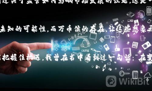 jiaoti揭秘万币侯：区块链新时代的实用价值与机遇/jiaoti
区块链, 万币侯, 数字货币/guanjianci

引言：区块链的时代终于来临
在当今这个瞬息万变的时代，科技的进步正以前所未有的速度影响着我们的生活，各种新兴技术如雨后春笋般涌现。区块链，这一曾经只是金融科技圈的讨论热点，如今正在渗透到各个行业，成为经济机遇的新引擎。万币侯作为其中一颗耀眼的明星，究竟它有什么样的实用价值和商业潜力呢？

一、万币侯的背景与定义
万币侯是一个基于区块链技术的数字货币项目，旨在通过去中心化的方式实现快速、安全和透明的交易。它不仅仅是一个货币形式，更像是一个全新的生态体系，连接着消费者、商家和投资者。在我对这一项目的深入了解过程中，我感受到了它背后复杂而美丽的科技逻辑，这让我不禁想起了自己小时候对科技未来的种种幻想。

二、万币侯的实用价值
在日常生活中，数字货币的使用场景让许多传统支付方式显得捉襟见肘。例如，在跨国交易中，传统银行转账可能需要几天的时间，而万币侯凭借其区块链技术，可以在几分钟内完成交易。同时，万币侯的发行量和供需关系也使它的价值更具透明度。就像我小时候玩的一种拼图游戏，只有找到合适的拼块，才能拼出完整的画面。同样，万币侯也需要一个成熟的市场环境才能展现其真正的价值。

三、万币侯对投资者的吸引力
近年来，随着区块链技术的日渐成熟，越来越多的投资者开始关注数字货币市场。万币侯的出现，不仅给了投资者更多的选择，同时也带来了前所未有的投资回报率。我记得我第一次接触比特币的时候，那种兴奋感至今历历在目，仿佛自己抓住了一线机会。而万币侯，则有可能成为更多人的“机会之门”。

四、万币侯与传统经济的融合
每当我看到万币侯这种新兴的数字货币，脑海中总会浮现出我在书中看到的“未来经济”场景。万币侯不仅可以作为一种交易工具，还可以与传统经济相结合，推动商业模式的创新。举个例子，想象一下，一个地方的小商贩通过万币侯进行无现金交易，不仅提高了交易效率，同时还节省了大量的人力资源和时间成本。

五、技术层面的优势
对于技术迷来说，万币侯的区块链系统无疑让人惊叹。其去中心化、不可篡改和智能合约的特性，让这一货币成为了一个更公平的交易平台。在我年轻时学习编程的过程中，我总是在想，如何让技术更好地服务于人，这让我对万币侯的技术背景产生了浓厚的兴趣。它不仅仅是技术的产物，更是理念的延续。

六、用户体验与安全性
使用万币侯进行交易犹如在日常生活中使用支付宝和微信支付，这是一种轻松愉快的体验。而且，万币侯通过先进的加密技术，确保了用户的信息安全和资金安全，这点让我感到欣慰，毕竟在网络时代，安全问题一直是让我心生顾虑的地方。回想起自己在网络上第一次购物时的紧张感，万币侯的安全性很大程度上消除了这种不安。

七、政府与监管的关注
随着区块链行业的发展，各国政府也开始重视这一领域的监管。万币侯在此背景下，通过合法合规的运营，赢得了用户和市场的信任。记得我在讨论区块链技术时，有朋友提到过关于监管如何影响市场发展的议题，这是一种现代经济新秩序的形成。只有在严格的监管框架下，万币侯才能更好地服务于社会。

八、万币侯的未来展望
展望未来，万币侯的发展潜力不可小觑。随着越来越多的人了解和接受数字货币，万币侯有望成为更广泛应用的支付工具和投资产品。曾几何时，我对未来的想象总是充满了未知的可能性，而万币侯的存在，让这些想象开始变为现实。未来，不仅仅是科技在前进，更多的是人们对美好生活的追求在推动着这一切。

结论：迎接区块链与万币侯的新时代
总而言之，万币侯作为一个颇具前景的区块链数字货币项目，其实用价值、投资吸引力与未来展望都让人充满期待。在这个高速发展的时代，只有不断学习和适应新技术，才能把握住机遇。我曾在书中看到过一句话：“在变革中寻求机会”，这句话在面对万币侯及其背后的区块链技术时显得尤为真实。让我们一同迎接这个充满可能性的数字货币新时代吧！

我期待着与更多的人来探讨万币侯的未来，也希望通过我的见解能激发更多对区块链的热情。生活本就是一个不断探索的过程，而万币侯正是我们探索未来的一把金钥匙！