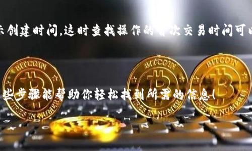 要查询TP钱包的创建时间，可以按照以下步骤进行操作：

步骤一：打开TP钱包

首先，确保你已经安装并打开了TP钱包应用。如果你还没有安装，可以从应用商店下载并安装。打开应用后，进入你的钱包界面。

步骤二：访问钱包设置

在TP钱包的主界面，通常会有一个“设置”或“我的钱包”的选项，点击进入设置页面。这一部分是你可以找到有关钱包信息的地方。

步骤三：查看钱包信息

在设置页面中，找寻“钱包信息”或“账户信息”的选项。这里通常会显示你的账户地址、余额以及其他相关信息。有些钱包会在这里显示创建时间或者创建日期。

步骤四：使用区块链浏览器

如果在钱包设置中无法找到创建时间，你可以使用区块链浏览器来查找。打开浏览器，输入你的钱包地址，然后搜索。区块链浏览器会显示该地址的创建时间以及交易记录，通常创建时间是你首次使用该地址进行交易的时间。

注意事项

请确保你的钱包地址是正确的，以免误查其他地址的信息。并且，一些钱包可能不直接显示创建时间，这时查找操作的首次交易时间可以作为间接的创建时间参考。

总结

TP钱包的创建时间可以通过钱包设置查看，或者通过区块链浏览器获取相关信息。希望这些步骤能帮助你轻松找到所需的信息！

如果你在查询过程中遇到困难，欢迎随时提问！