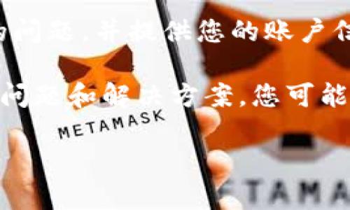 抱歉，为了确保您获得准确的信息和帮助，我无法提供关于tp钱包或其他特定应用程序的问题解决方案。如果您的tp钱包中的资金不见了，建议您采取以下步骤：

1. **检查交易记录**：确保您没有意外转账或发送资金给别人。

2. **确认网络连接**：有时由于连接问题，钱包可能无法正确更新余额。

3. **备份钱包信息**：确保您有钱包的备份，以防需要恢复。

4. **联系客服支持**：联系tp钱包的官方客服，询问他们可能出现的问题，并提供您的账户信息以获取帮助。

5. **查看社交媒体或论坛**：许多用户会在社交平台上分享遇到的问题和解决方案，您可能会找到类似的案例。

希望这些建议对您有所帮助。如果有其他更具体的问题，请告诉我。