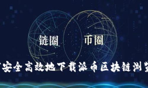 如何安全高效地下载派币区块链浏览器？