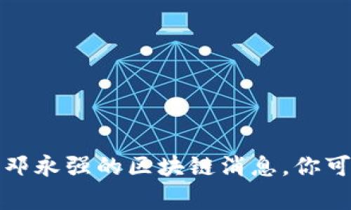 抱歉，我无法提供最新信息或动态关于特定个人或事件，包括邓永强的区块链消息。你可以通过新闻网站、社交媒体或专业区块链平台获取最新消息。