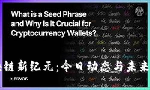 区块链新纪元：今日动态与未来展望