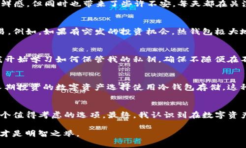 这是一个关于TP钱包的常见问题。TP钱包（TokenPocket）是一款专注于数字资产存储和管理的多链钱包，其热钱包和冷钱包的性质对于用户的资产安全及流动性都有着重要影响。接下来，我们将详细解读有关TP钱包是冷钱包还是热钱的不同观点，以及各自的特点。

什么是冷钱包与热钱包？
在了解TP钱包之前，我们首先需要弄清楚什么是冷钱包和热钱包。冷钱包，顾名思义，是指离线存储的数字资产，它通常是物理设备（如硬件钱包）或纸质钱包，安全性高，交易频率低。热钱包则是在线的数字资产存储方式，通常有较高的流动性，用户可以随时进行交易，但相对来说安全性较低。

TP钱包的定位
TP钱包作为一款多链钱包，可以在多种区块链上存储、管理和交易数字资产。在这其中，TP钱包的运作方式更接近热钱包，因为用户可以在手机上随时访问、管理他们的数字资产。TP钱包连接到互联网，允许用户便捷地进行各种交易，包括买卖数字货币、参与去中心化金融（DeFi）项目等。

TP钱包的安全性
尽管TP钱包是在线钱包，但其安全性也不容小觑。TP钱包采用了多种加密技术和安全协议，确保用户的私钥不被泄露。此外，TP钱包允许用户进行助记词备份，保护用户资产不受损失。不过，与冷钱包相比，TP钱包的风险确实更大。

我的个人经历
我记得第一次接触数字货币的时候，就是使用TP钱包。那时候我对数字资产还比较陌生，反复看教程，试着将一些小额资产存入TP钱包。初次使用TP钱包时，我感受到了一种新鲜感，但同时也带来了些许不安。每天都在关注价格波动，生怕因为我存放在热钱包中的资产出现安全问题。经过一段时间的使用，我逐渐意识到虽然热钱包的安全性没有冷钱包强，但代价是极大的操作灵活性和便捷性。

选择热钱包的原因
对于大多数用户来说，尤其是那些新手来说，选择TP钱包这样的热钱包主要是因为其便捷性与功能齐全。热钱包的交易速度更快、操作更简单，能够随时进行资产的转移与交易。例如，如果有突发的投资机会，热钱包极大地提高了我立即购买的可能性。同时，TP钱包与多个交易所、DeFi项目的关系也为用户提供了更多的选择和灵活性。

线上交易的风险
当然，选择热钱包也存在潜在的风险。例如，如果没有做好安全防护措施，个人资产就可能受到黑客的攻击。这些年我也听说过许多关于钱包被盗的故事。为了规避这种风险，我开始学习如何保管我的私钥，确保不随便在不安全的网络环境中进行交易。此外，定期对我的手机进行安全检查，使用强密码和两步验证等措施也成为了我的习惯。

冷钱包的优势
与热钱包相对，冷钱包因其离线存储的特性，提供了更高的安全性。对于区块链用户来说，在某些情况下，冷钱包是必不可少的，特别是当涉及到长期持币阶段时。我也有一些长期投资的数字资产选择使用冷钱包存储。这种安全性让我在很大程度上消除了对于资产安全的担忧。

总结
总体来说，TP钱包作为一款热钱包的优点是便捷与易用，适合频繁交易和管理流动资产，这也是我个人更倾向于使用它的原因。然而，对于持有较大资产的用户，冷钱包仍是一个值得考虑的选项。最终，我认识到在数字资产的存储上，冷钱包与热钱包并不是绝对对立的，而是可以根据个人需求灵活组合的。我自己也会在需要时选择将一部分资产转入冷钱包，以确保长期的安全。

在数字货币的投资旅程中，明白热钱包与冷钱包的区别，以及如何根据个人需求合理选择，是每位投资者必须面对的挑战。无论怎样选择，都要确保资产的安全与流动性平衡，才是明智之举。