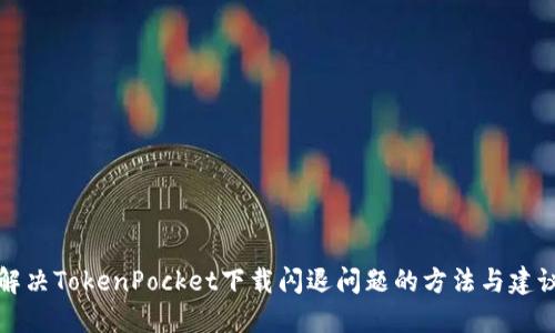 解决TokenPocket下载闪退问题的方法与建议