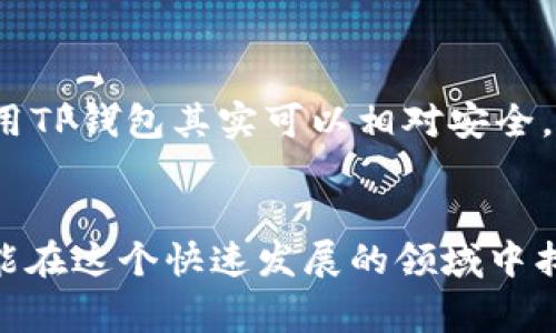 下载和使用TP钱包（或其他加密货币钱包）确实可能涉及一些风险，在使用之前需要进行充分的了解和准备。以下是一些主要的风险和注意事项：

1. 安全风险
TP钱包是一个数字钱包，专门用于存储和管理加密货币。由于其在线特性，用户数据和资产都可能受到黑客攻击的威胁。如果你下载的是非官方或不可信的TP钱包版本，可能会面临数据泄露、资产被盗的风险。因此，确保从官方网站或可信的应用商店下载钱包是非常重要的。

2. 骗局与恶意软件
加密货币领域经常出现各种骗局和恶意软件，攻击者可能会利用虚假的钱包应用程序骗取用户的私钥或助记词。安装任何软件之前，务必进行充分的调查，查看其他用户的评价和反馈，以确认该软件的合法性。

3. 失去对资产的控制
有时候，用户在使用TP钱包过程中，可能会因为操作不当（如丢失私钥或助记词）而失去对其加密资产的控制。这是不可逆的，因此，务必妥善备份私钥和助记词，并确保它们存放在安全的地方。

4. 法律风险
不同国家对加密货币的监管政策不一。一些地区可能会有严格的法律限制，使用加密钱包可能涉及法律风险。因此，在下载和使用TP钱包前，请确保了解自己所在地区的相关法规。

5. 技术问题
尽管TP钱包设计得用户友好，但技术问题仍然可能导致用户在使用时遇到麻烦。例如，网络延迟、应用崩溃等都可能影响用户对资产的访问。在碰到此类问题时，用户需要能够自行解决，或者有可靠的客服支持。

如何安全使用TP钱包
为了减少这些风险，用户可以采取以下措施来安全使用TP钱包：
ul
  li始终从官方网站或可信的应用商店下载钱包。/li
  li对钱包进行定期更新，以确保使用最新的安全功能。/li
  li不要在公共网络下进行交易，特别是在使用Wi-Fi时。/li
  li定期备份私钥和助记词，并将其存放在安全的独立设备或物理介质上。/li
/ul

我的个人经历
我回忆起第一次接触加密货币时的情景。当时我也对钱包的选择感到困惑和不安。朋友告诉我下载TP钱包，我心里有些担心：这会不会是一个风险巨大的决定？经过一番研究，我发现只要小心谨慎，步骤得当，使用TP钱包其实可以相对安全。但我还是经历了几次小波折，比如以为在网上下载的版本是安全的，后来才发现它是一个仿冒的应用，差点让我损失了些资金。经历这些风波后，我总结出许多经验，这些也让我在后来的投资中更加谨慎和成熟。

结语
总之，下载TP钱包确实存在一定的风险，但只要保持警惕，采取必要的安全措施，用户是可以在数字货币的世界中行稳致远的。无论是在技术上还是在信息上，增强自己的知识储备都是非常重要的。只有这样，才能在这个快速发展的领域中找到自己的安全口袋，达到资产增值的目标。