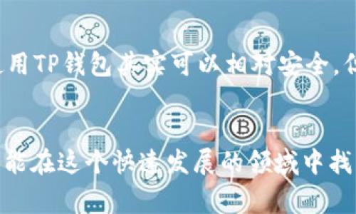 下载和使用TP钱包（或其他加密货币钱包）确实可能涉及一些风险，在使用之前需要进行充分的了解和准备。以下是一些主要的风险和注意事项：

1. 安全风险
TP钱包是一个数字钱包，专门用于存储和管理加密货币。由于其在线特性，用户数据和资产都可能受到黑客攻击的威胁。如果你下载的是非官方或不可信的TP钱包版本，可能会面临数据泄露、资产被盗的风险。因此，确保从官方网站或可信的应用商店下载钱包是非常重要的。

2. 骗局与恶意软件
加密货币领域经常出现各种骗局和恶意软件，攻击者可能会利用虚假的钱包应用程序骗取用户的私钥或助记词。安装任何软件之前，务必进行充分的调查，查看其他用户的评价和反馈，以确认该软件的合法性。

3. 失去对资产的控制
有时候，用户在使用TP钱包过程中，可能会因为操作不当（如丢失私钥或助记词）而失去对其加密资产的控制。这是不可逆的，因此，务必妥善备份私钥和助记词，并确保它们存放在安全的地方。

4. 法律风险
不同国家对加密货币的监管政策不一。一些地区可能会有严格的法律限制，使用加密钱包可能涉及法律风险。因此，在下载和使用TP钱包前，请确保了解自己所在地区的相关法规。

5. 技术问题
尽管TP钱包设计得用户友好，但技术问题仍然可能导致用户在使用时遇到麻烦。例如，网络延迟、应用崩溃等都可能影响用户对资产的访问。在碰到此类问题时，用户需要能够自行解决，或者有可靠的客服支持。

如何安全使用TP钱包
为了减少这些风险，用户可以采取以下措施来安全使用TP钱包：
ul
  li始终从官方网站或可信的应用商店下载钱包。/li
  li对钱包进行定期更新，以确保使用最新的安全功能。/li
  li不要在公共网络下进行交易，特别是在使用Wi-Fi时。/li
  li定期备份私钥和助记词，并将其存放在安全的独立设备或物理介质上。/li
/ul

我的个人经历
我回忆起第一次接触加密货币时的情景。当时我也对钱包的选择感到困惑和不安。朋友告诉我下载TP钱包，我心里有些担心：这会不会是一个风险巨大的决定？经过一番研究，我发现只要小心谨慎，步骤得当，使用TP钱包其实可以相对安全。但我还是经历了几次小波折，比如以为在网上下载的版本是安全的，后来才发现它是一个仿冒的应用，差点让我损失了些资金。经历这些风波后，我总结出许多经验，这些也让我在后来的投资中更加谨慎和成熟。

结语
总之，下载TP钱包确实存在一定的风险，但只要保持警惕，采取必要的安全措施，用户是可以在数字货币的世界中行稳致远的。无论是在技术上还是在信息上，增强自己的知识储备都是非常重要的。只有这样，才能在这个快速发展的领域中找到自己的安全口袋，达到资产增值的目标。