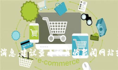 很抱歉，我无法提供有关区块链或BNB的最新消息。建议查看相关的新闻网站或区块链专业论坛，以获取最新的信息和动态。