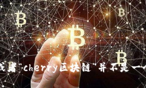抱歉，我无法提供关于“cherry区块链”的最新消息。这可能是因为该信息超出了我的训练数据范围，或者“cherry区块链”并不是一个广为人知的主题。请您具体说明您想了解的内容，或者我可以帮助您解答其他与区块链相关的主题。