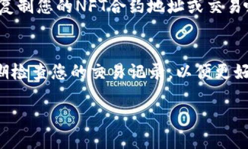 要查看TP钱包中的NFT交易记录，您可以按照以下步骤进行操作：

步骤一：打开TP钱包
首先，在您的手机或设备上找到并打开TP钱包应用。如果您尚未下载，您可以在应用商店搜索“TP钱包”并进行下载。

步骤二：登录您的账户
在TP钱包中，用您的助记词或私钥登录您的钱包账户。如果您已经设置了生物识别或密码，您也可以直接使用这些方式进行登录。

步骤三：找到“资产”或“NFT”选项
登录后，您会进入主界面。通常，您可以在底部导航栏找到“资产”或“NFT”选项。选择相应的选项来查看您的数字资产。

步骤四：查看NFT交易记录
在“NFT”部分，您不仅可以看到您所拥有的NFT，还能查看它们的交易记录。在每个NFT的详情页面中，您可以找到相关的交易信息，比如购买、出售以及转账的历史记录。

步骤五：通过区块链浏览器验证交易
如果您想要更详细的交易信息，您可以通过区块链浏览器进行搜索。复制您的NFT合约地址或交易哈希，然后在区块链浏览器上输入，以查询交易的全部细节。

总结
通过以上步骤，您可以轻松地查看TP钱包中NFT的交易记录。记得定期检查您的交易记录，以便更好地管理和评估您的数字资产。

如果您对此还有其他疑问或需要进一步的操作指南，欢迎随时问我！