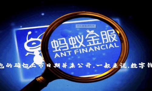 关于TP钱包的上市时间，虽然具体细节可能会有所变化，但在我知识截止的时间点（2023年10月），TP钱包的确切上市日期并未公开。一般来说，数字钱包的上市与加密货币市场的动态密切相关，因此建议您关注官方公告或相关资讯，以获取最准确的信息。

如果您对TP钱包的使用、功能或其他相关方面感兴趣，我可以为您提供更多信息和分析。请告诉我！