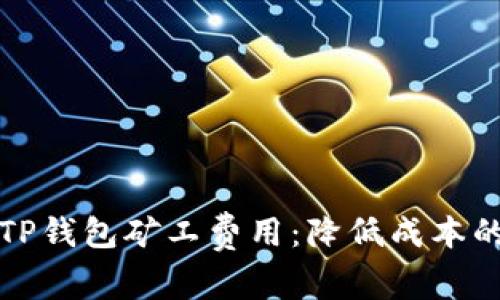 深入解析TP钱包矿工费用：降低成本的实用策略