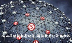 佛山区块链扶持政策：解锁数字经济新机遇