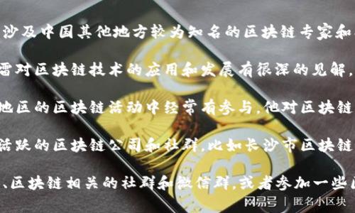 当前长沙区块链领域的情况可能会有所变化，以下是一些在长沙及中国其他地方较为知名的区块链专家和创业者，他们在这个领域内有较高的影响力和知名度。

1. **李迅雷**：作为中国著名的经济学家和区块链专家，李迅雷对区块链技术的应用和发展有很深的见解，虽然他主要在北京活动，但其影响力遍及全国。

2. **郑轲**：作为区块链技术的早期探索者之一，郑轲在长沙地区的区块链活动中经常有参与，他对区块链的实际应用有着独到的见解。

3. **长沙地方区块链公司和组织**：除了个人，长沙也有一些活跃的区块链公司和社群，比如长沙市区块链协会，定期召开活动，吸引区块链领域的优秀人才和创业者。

如果你希望了解最新的消息或活动，建议关注当地的科技媒体、区块链相关的社群和微信群，或者参加一些区块链会议和展览，能够直接接触到业界领军人物和萌芽企业。