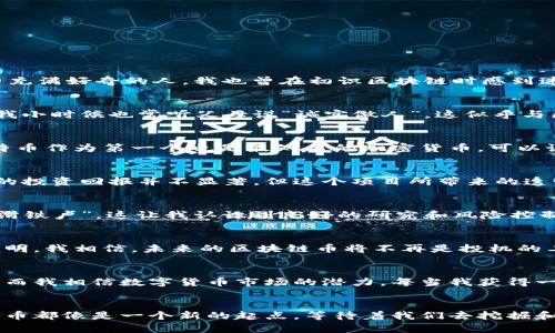 区块链币的研究：找到数字货币投资中的明珠

区块链, 数字货币, 投资/guanjianci

引言：数字货币的时代
随着科技的迅猛发展，区块链技术和相关的数字货币逐渐走入我们的视野。很多人会问：“区块链币究竟是什么？它的价值在哪里？”作为一名对数字货币充满好奇的人，我也曾在初识区块链时感到迷茫。但是，随着时间的推移，以及对这一领域的深入研究，我逐渐认识到区块链币不仅是一种新的投资选择，更是推动未来经济发展的关键因素之一。

区块链的基本概念
顾名思义，区块链是一种以数据块（Block）为基础，通过加密手段连接成链（Chain）的去中心化技术。这种技术的优势在于信息的透明性与不可篡改性。我小时候也常听父母说“诚实做人”，这似乎与区块链的精神不谋而合。区块链的每一个区块都包含了一系列的交易信息，这些信息一旦被记录，就不能被随意更改，确保了数据的真实可靠。

区块链币的种类
在深入研究区块链币时，我发现它们种类繁多，各有特点。从比特币到以太坊，再到各种山寨币，每一种数字货币都有其独特的应用场景和背后故事。比特币作为第一个也是最知名的加密货币，可以说是数字货币的“先行者”。而以太坊则通过智能合约的功能，为开发者提供了更多的可能性，我曾在一次开发者大会上亲身体验了其中的魅力。

真实价值：投资与应用
投资区块链币不仅仅是为了追逐短期利润，更重要的是理解其背后的应用价值。比如，我曾经投资过某个基于区块链技术的供应链管理项目，虽然初期的投资回报并不显著，但这个项目所带来的透明度、效率提高让我体会到了区块链技术在现实生活中的重要性。

市场的波动性与风险管理
数字货币市场的波动性是无可避免的，这让我在投资过程中深刻体会到风险管理的重要性。在我投资的初始阶段，曾因盲目跟风而经历了一次惨痛的“滑铁卢”，这让我认识到良好的研究和风险控制是至关重要的。设置止损、分散投资、长期持有等策略，在我后来的投资中帮助我更好地应对市场波动。

技术发展与未来展望
随着区块链技术的不断发展，越来越多的行业开始探索其应用可能性。从金融、医疗、供应链到艺术品交易，各个领域都在借助区块链提升效率和保障透明。我相信，未来的区块链币将不再是投机的工具，而是经济和社会运作的重要基石。曾几何时，我也站在十字路口犹豫不决，但现在我坚定了对这个行业的看法，愿意投入时间与精力去了解和参与。

个人经验分享
作为一名区块链技术的追随者，我经历了无数个夜晚，为了理解复杂的概念而熬夜。我也曾和朋友讨论过投资策略，我的朋友常常更愿意选择传统资产，而我相信数字货币市场的潜力。每当我获得一点小成果，我都会觉得，无论未来市场如何变化，我的学习和探索都没有白费。

总结：连接未来与自我的桥梁
通过对区块链币的研究，我深刻体会到了它们所带来的改变。它们不仅是一种投资工具，更是赋予我们与未来紧密连接的机会。在我看来，每一枚数字货币都像是一个新的起点，等待着我们去挖掘和探索。我期待着未来，期待着自己能在这条充满未知的道路上继续前行，实现更大的价值和意义。