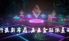 区块链银行最新布局：未来金融体系的变革之路