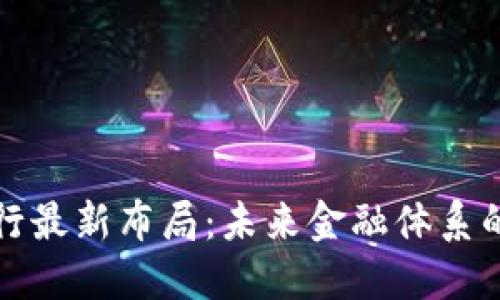 区块链银行最新布局：未来金融体系的变革之路