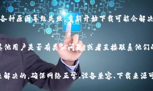 下载TP钱包的步骤通常是简单的，但如果你遇到了问题，可以尝试以下几个步骤来解决：

1. 检查网络连接
首先，确保你的设备已连接到互联网。有时网络问题可能会导致应用无法下载。如果网络不稳定，可以尝试切换到其他网络，例如从Wi-Fi切换到移动数据，或者反之。

2. 确认设备兼容性
TP钱包可能对不同版本的操作系统有要求。请检查你的手机操作系统是否满足TP钱包的最低要求。如果使用的是较老版本的系统，可能需要更新到最新版本。

3. 找到官方来源
确保你是在TP钱包的官方网站或可信赖的应用商店（如Apple App Store或Google Play Store）下载应用。避免从不明来源下载应用，避免安全风险。

4. 清理存储空间
有时设备存储空间不足会导致下载失败。你可以尝试清理一些不必要的应用或文件，确保你的设备有足够的存储空间来下载TP钱包。

5. 重启设备
如果以上方法都没有解决问题，可以尝试重启你的设备。这通常可以解决临时性的软件问题。

6. 尝试重新下载
如果下载过程中断，可以尝试取消下载并重新开始。有时应用在下载过程中可能因为各种原因导致失败，重新开始下载可能会解决问题。

7. 联系客服或查看社区
如果仍然无法下载TP钱包，建议访问TP钱包的官方网站、社交媒体或用户社区，寻找其他用户是否有类似问题，或者直接联系他们的客服获取帮助。

总结
下载TP钱包的过程中，如果遇到问题，不要着急，通常都是可以通过几个简单的步骤来解决的。确保网络正常、设备兼容、下载来源可靠，并且有足够的存储空间是关键。如果实在解决不了，也可以寻求专业的人士帮助。