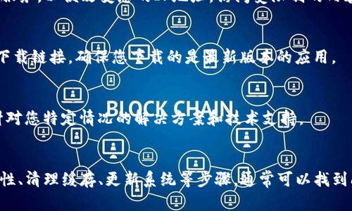 如果您在尝试下载TP钱包时遇到了“应用不可用”的提示，这可能是由几个不同的原因造成的。以下是一些可能的解决方案，帮助您解决下载TP钱包的问题。

检查网络连接
确保您的设备连接到稳定的互联网。这是应用下载时最基本的要求。如果您的网络连接不稳定，可能会导致无法找到或下载应用。

确认设备兼容性
有些应用可能只在特定的操作系统或设备上可用。检查TP钱包的官方网站或应用商店，确认其支持的设备类型和操作系统版本。如果您的设备不在支持范围内，您可能无法成功下载该应用。

清理缓存和数据
如果您之前尝试过下载应用，但因某种原因失败，系统可能会保存相关的错误记录。您可以尝试清理应用商店的缓存和数据。在Android设备上，进入“设置”  “应用”  “应用商店”，选择“存储”，然后点击“清除缓存”和“清除数据”。

更新操作系统
确保您的设备操作系统是最新版本。一些应用要求较高版本的操作系统才能运行。如果您的系统版本过低，考虑进行系统更新。通常，您可以在“设置”  “关于手机”中找到更新选项。

使用VPN
在某些地区，特定的应用程序可能会被限制或不可用。您可以尝试使用VPN（虚拟专用网络）服务，以便改变您的IP地址，访问受限制的内容。

访问官方网站进行下载
有时，应用商店内的下载链接可能会出现问题。您可以访问TP钱包的官方网站，寻找官方的下载链接，确保您下载的是最新版本的应用。

与客服沟通
如果上述方法都无法解决问题，联系TP钱包的客服支持可能是一个好选择。他们可以提供针对您特定情况的解决方案和技术支持。

总结
下载应用程序时，如果遇到“应用不可用”的问题，先不要急于放弃。通过检查网络、确认兼容性、清理缓存、更新系统等步骤，通常可以找到问题的根源。希望这些建议能帮助您顺利下载TP钱包，享受这款数字钱包带来的便利。