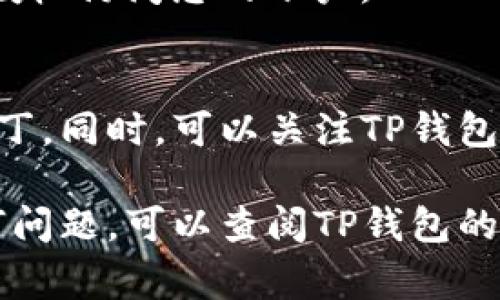 要更新TP钱包中的信息内容，可以按照以下步骤进行操作。请注意，这些步骤可能会根据TP钱包的版本和更新而有所不同，但通常包括以下几个方面：

1. 打开TP钱包
首先，在您的设备上找到并打开TP钱包应用。如果您还没有安装TP钱包，可以通过应用商店下载并安装最新版本。

2. 登录账户
输入您的账户信息（如钱包地址和密码）以登录。如果您尚未创建钱包，请按照应用中的提示创建一个新钱包。

3. 进入设置界面
登录后，寻找“设置”或“个人中心”选项。这通常可以通过点击屏幕右上角的图标或在菜单中找到。

4. 更新个人信息
在设置界面中，您可能会看到“个人信息”或“账号信息”的选项。点击进去后，您可以更新昵称、手机号码、邮箱地址等信息。在这里，您也可以修改密码或启用双重认证以增加安全性。

5. 更新钱包信息
如果您需要更新链上资产信息或导入新的币种，可以在钱包主页中找到“添加资产”或“导入钱包”的选项。这通常需要您提供新的钱包地址或合约地址。

6. 确认更新
在更改任何信息后，系统通常会要求您确认更改。仔细检查您输入的信息是否准确，然后点击“确认”或“保存”。

7. 安全退出
更新完成后，务必安全退出账户，尤其是在公共场所使用设备时，防止他人未授权访问您的账户。

8. 使用体验
定期检查TP钱包是否有新版本并更新，确保您使用的是最新的功能和安全补丁。同时，可以关注TP钱包的官方消息，了解应用的新特性和生态发展动态。

通过以上步骤，您就能顺利更新TP钱包中的信息内容。如果在过程中遇到任何问题，可以查阅TP钱包的帮助文档或联系客服进行进一步的咨询。