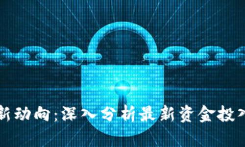 区块链金融新动向：深入分析最新资金投入与市场趋势