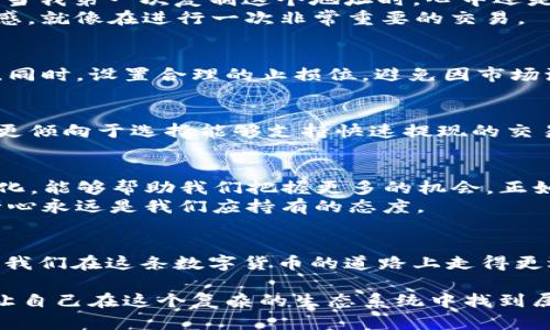   如何通过TP钱包实现交易套现的技巧与方法 / 
 guanjianci TP钱包, 套现, 数字货币 /guanjianci 

引言：数字货币的流行与需求
随着区块链技术的不断发展，数字货币的使用场景愈发丰富。从投资、交易到支付，数字货币已经融入了我们的生活。而在这个过程中，TP钱包作为一种移动数字货币钱包，逐渐被广大用户所接受。然而，很多用户在使用TP钱包时，往往会面临套现的问题。本文将为大家详细介绍如何通过TP钱包实现交易套现的技巧与方法。

什么是TP钱包？
TP钱包是一款去中心化的数字资产管理钱包，支持多种区块链资产的存储与交易。用户可以通过TP钱包进行数字货币的购买、出售、转账等多种操作。在我第一次接触TP钱包时，内心其实是充满了好奇与忐忑。作为一个对数字货币了解不深的人，我当时不禁想：这款钱包真的能让我顺利进行交易吗？

为什么需要套现？
当我们在数字货币市场上进行投资时，总会遇到一系列的选择。有时候，市场的波动会让我们感到不安，甚至会出现赚了钱却无法提现的情况。这时，套现就显得尤为重要。记得我当初在牛市的时候，手中握着一些热门币种，眼看着价格不断上涨，心里想着“真不知道什么时候能赚到钱”，但最后发现只有通过套现才能真正将这些虚拟财富变为实际收益。

TP钱包如何进行套现？
进行套现的第一步是将钱包中的数字资产转至交易所。在此之前，你需要选择一个安全可靠的交易平台，确保其具备出色的流动性和良好的用户评价。记得那时我选择了一个我朋友推荐的平台，经过几番对比后发现确实有效，也十分便捷。

选择合适的交易所
在众多交易平台中，如何选择适合自己的呢？我建议考虑以下几点：首先，交易所的安全性及其在业内的声誉十分重要。其次，交易所的手续费结构需要清楚，避免在违法违规的交易所上产生额外的成本。此外，关注交易所的用户体验，方便的界面能让初学者更易上手。

转币流程详解
将数字资产从TP钱包转至交易所的流程相对简单。首先，你需要登录交易所账户，并找到“充值”或者“存入”选项。随即选择相应的币种，系统会提供一个地址。当我第一次复制这个地址时，心中还是有些紧张，生怕输入错误。不过经过几次验证，我发现整个过程其实非常直观。
接下来，回到TP钱包，点击“转账”功能，输入交易所提供的地址及金额，确认无误后即可发起转账。这个过程中的心跳加速真的很让人回忆起了年轻时的紧张感，就像在进行一次非常重要的交易。

在交易所的交易策略
在将资产成功转入交易所后，你就可以开始进行交易了。为了提高套现的成功率，可以参考以下策略：根据市场行情选择合适的时机，尽量在价格较高时卖出。同时，设置合理的止损位，避免因市场波动导致不必要的损失。记得有一次，我过于贪心，错过了最佳的套现时机，结果价格大幅下跌，造成了损失，因此这一点非常重要。

提取现金的方式
在成功交易后，你可以选择将资金提取到银行卡或支付宝等账户。这里需要注意的是，不同交易平台的提现方式和手续费用可能有所不同。在我的经历中，我更倾向于选择能够支持快速提现的交易所，这样在急需用钱时不会受到限制。提现时，通常会有一个验证过程，以确保资金的安全。

总结与反思
通过TP钱包实现交易套现的过程，虽然在初期时可能会让我感到困惑，但随着时间的推移，我逐渐掌握了一些技巧。数字货币的世界变化迅速，而适应这种变化，能够帮助我们把握更多的机会。正如我小时候学游泳时，从最基础的漂浮到最终的畅游，只有一步一个脚印，才能在日后的浪潮中立于不败之地。
如今，已然成为数字货币的一名忠实拥趸，我希望通过我的故事和经验，能让更多的朋友在这个领域中找到自己的方向。不论是套现，还是投资，保持理智和耐心永远是我们应持有的态度。

最后的寄语
在这个瞬息万变的数字货币时代，适时学习并掌握实用的知识对每个人都至关重要。无论是TP钱包还是其他数字资产管理工具，正确的使用方式与心态能让我们在这条数字货币的道路上走得更远。希望本文能为你在TP钱包中的套现之旅提供一些启示，也欢迎大家分享自己的经验与心得，让我们一起在这个新兴市场中成长！

生活就像一场大潮，有起有落。我们所需做的，是学会在波澜起伏中，稳稳当当地踏出每一步。不管未来的市场走向如何，要始终保持一颗积极向上的心，才能让自己在这个复杂的生态系统中找到属于自己的那片蓝天。