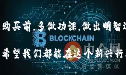 在TP钱包买的币是否能退回，实际上涉及多个方面的问题，如交易的类型、币种的特性以及平台的相关政策。以下是对这个问题的详细分析与讨论。

一、TP钱包简介
TP钱包是一款十分流行的数字货币钱包，用户不仅可以用它存储各种加密货币，还可以通过它进行交易、兑换等操作。随着区块链技术的发展，加密货币逐渐走入大众视野，TP钱包凭借其简单易用的特点，吸引了大量用户。

二、数字货币交易的不可逆性
了解TP钱包的用户，可能都知道数字货币交易一般都是不可逆的。这意味着，一旦你通过TP钱包完成了某笔交易，通常是无法像传统银行那样轻易地撤回或退款的。如果你在TP钱包上购买了币，并且交易完成，那么这些币通常是无法“退回”的。

三、不同币种的退款政策
尽管大部分数字货币交易都是不可逆的，但有些平台可能会对特定币种的交易提供一定的支持。比如，有些中心化交易所可能会在特定情况下提供退款服务。如果你在TP钱包上购买了某种币，应先仔细查阅该币种的相关政策，看看是否可以申请退款。

四、个人经历分享
曾经我也在TP钱包上购买过一些币，那时候对加密货币的了解还不够深入。记得有一次，我购买了一些某种新推出的代币，心想着短期内能赚上一笔。结果却因市场波动受到影响，价格大幅下跌。此时我真希望能够将它退回来，保住我的本金。但后来我了解到，所有的交易都是不可逆的，面对这个事实，我只能选择冷静看待。

五、解决方案与建议
那么，在TP钱包购买的币若不能退回，用户该如何处理呢？以下是一些建议：
ul
    listrong持有观察：/strong有时候市场波动是正常的，可以选择长期持有，等待币价回升。/li
    listrong了解项目背景：/strong多了解所购买币种的项目发展情况，有助于决定是否继续持有或出售。/li
    listrong设置止损：/strong在未来进行交易时，可以考虑设置合理的止损点，避免重大损失。/li
/ul

六、结论
总的来说，TP钱包作为一个数字货币钱包，其交易行为一旦完成通常是不可逆的。对于投资者而言，了解交易的风险和币种的特性非常重要。在决定购买前，多做功课，做出明智选择，才能在这个充满变数的市场中立于不败之地。如今，我已经不再像过去那样盲目追逐短期利益，而是更加关注项目的长期发展方向。

作为年轻一代，我们对钱的认知也在逐渐改变，越来越多的朋友开始接触到数字货币，一方面是因为新鲜感，另一方面也是对传统金融体系的不满。希望我们都能在这个新兴行业中，找到适合自己的投资方式，获得真正的收益。