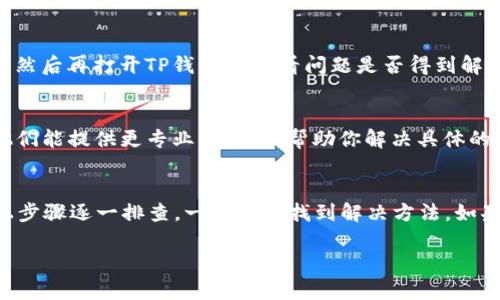 关于“TP钱包的APP进不了”的问题，可能会有多种原因，包括网络连接问题、APP版本过旧、设备不兼容等。以下是一些可能的解决方案，你可以试试看：

1. 检查网络连接
首先，确保你的设备能够正常连接互联网。你可以尝试打开浏览器访问其他网站，看看网络是否稳定。如果网络不佳，可以尝试重启路由器或切换到其他网络。

2. 更新APP版本
如果你的TP钱包APP版本过旧，有可能导致无法正常使用。在应用商店中检查是否有可用的更新。如果有，及时更新到最新版本，有时新版本会修复很多bug和兼容性问题。

3. 清除缓存和数据
在一些情况下，APP的缓存和数据可能会导致后台问题。你可以尝试到设备的设置中，找到TP钱包APP，并清除缓存和数据。注意，在清除数据后，需要重新登录你的账户。

4. 检查设备兼容性
确保你的设备符合TP钱包的最低系统要求。有时候，系统过旧或者硬件配置不足会导致APP无法运行。如果你的手机较旧，考虑升级设备或使用其他兼容的设备。

5. 重启设备
简单的设备重启往往能解决许多临时性的问题。尝试重启你的手机，然后再打开TP钱包APP，看问题是否得到解决。

6. 联系客服
如果以上步骤都无法解决问题，建议直接联系TP钱包的客服团队。他们能提供更专业的帮助，帮助你解决具体的使用问题。

总结
使用TP钱包时，遇到APP无法打开的问题时，首先不要慌张。按照以上步骤逐一排查，一般都能找到解决方法。如果问题依旧，及时寻求官方的帮助，以确保你的资金安全和使用体验。

希望这些解决方案能帮助你顺利使用TP钱包！