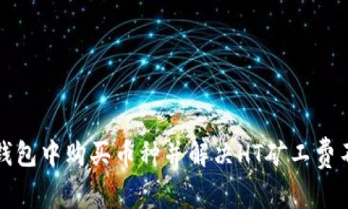 如何在TP钱包中购买币种并解决HT矿工费不足的问题