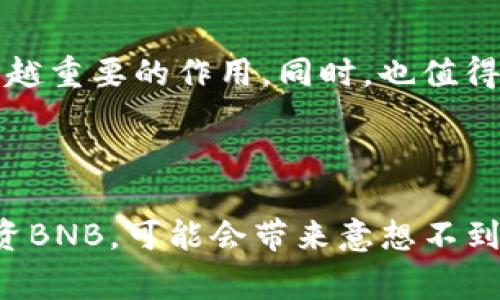 在TP钱包中，BNB是“币安币”（Binance Coin）的缩写。BNB最初是由币安交易所于2017年发行的一种加密货币。它的主要用途是在币安交易所上支付交易手续费、参与交易所的首次发行（IEO）等。在TP钱包中，BNB可以用来进行链上交易、支付手续费，或作为资产进行投资等。

### BNB的历史与发展

币安交易所自成立以来迅速崛起，成为全球最大的加密货币交易所之一。BDN作为其原生代币，从最初的ICO（首次代币发行）开始，币安就为其设定了很多使用场景，这使得它在用户之间的接受度和流通量逐步扩大。

### BNB的用途

BNB的用途多种多样，以下是一些主要的用途：

1. 交易手续费折扣
在币安交易所上，用户可以使用BNB支付交易手续费，享受折扣。这吸引了大量用户持有BNB，以便降低交易成本。

2. 投资和交易
BNB可以在各种加密货币交易所进行交易，用户可以通过炒作BNB的价格来进行投资。同时，BNB的市场表现赢得了不少投资者的青睐。

3. 参与IEO
新的代币项目通过币安平台的IEO发布，用户需要使用BNB来参与。这样的机制不仅促进了BNB的使用，也让用户能够参与一些新兴项目的投资。

4. DeFi与Staking
BNB也可以参与去中心化金融（DeFi）的生态，用户可以在不同的DeFi平台上使用BNB进行流动性挖矿或质押，获得收益。

### 为什么选择BNB？

作为一种有着广泛使用场景的代币，BNB在市场上得到了越来越多的认可。首先，BNB具有实用性，持有BNB可以享受一些方便的服务，降低交易成本。其次，币安交易所的不停发展和创新为BNB提供了强大的支持，增强了它的稳定性和流动性。

### 个人体验与思考

我第一次接触加密货币的时候，是听朋友提到币安和BNB。当时我对于这个新兴市场既好奇又忐忑。经过一番研究，我选择在TP钱包中储存一些BNB，实际上也是为了享受在币安上交易的手续费折扣。随着时间的推移，我发现BNB不仅仅是一种代币，更是一个庞大生态中的一部分，带来了许多机会和可能性。

### BNB的未来

随着加密货币市场的不断发展，BNB的未来充满了希望。币安正在不断推出新功能和合作，BNB作为核心代币也会在人们的生活中发挥越来越重要的作用。同时，也值得注意的是，任何投资都有风险，BNB的价格波动也十分剧烈。因此，在决策时务必保持谨慎，做足功课。

### 结论

BNB作为TP钱包中的一种重要资产，不仅具有实用价值，还代表了一个不断发展的加密货币生态。对于加密货币爱好者而言，了解并适当投资BNB，可能会带来意想不到的收益。但是每个人的投资风格和风险承受能力不同，因此，理性投资是最为重要的建议。