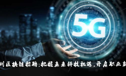 : 广州区块链招聘：把握未来科技机遇，开启职业新篇章