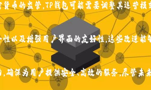 关于TP钱包是否会关闭的问题，首先需了解TP钱包的性质及其运营背景。TP钱包（Trust Wallet，中文名为“信任钱包”）是一款去中心化的数字资产钱包，支持多种区块链和代币，用户可以安全地存储、发送和接收加密货币。

### TP钱包的运营背景

TP钱包的市场地位
TP钱包自发布以来，因其用户友好的界面和强大的功能，迅速在加密货币社区中获得了大量用户的信任。许多用户认为TP钱包不仅仅是一个存储工具，更是一个与区块链生态系统深度连接的入口。其主要功能包括交易加密货币、参与去中心化金融（DeFi）、访问去中心化应用（dApp）等。

平台风险与审查
尽管TP钱包在行业内的影响力不断增强，但也不可避免地面临着市场变动、政策法规变化等外部风险。尤其是各国对加密货币的监管政策日益严格，一些钱包和交易所可能会面临运营危机。而TP钱包作为一个去中心化的平台，理论上不容易被关闭，但也依赖于其软件的更新与网络的健康运行。

### TP钱包是否会关闭的可能性

从技术角度看
TP钱包是去中心化的，这意味着它的运营不再依赖单一的服务器或中心实体。用户的资产存储在区块链上，而不是第三方。这种特性使得TP钱包在技术上不容易被强行关闭。即使其公司进行业务调整，钱包的功能依旧可以运行。只要区块链技术存在，TP钱包的核心功能是可以持续的。

市场反馈与用户基础
TP钱包拥有庞大的用户群体，而社区的支持和反馈对其运营至关重要。如果大多数用户持续使用并积极推广TP钱包，其存活的可能性将大大增加。反之，如果用户流失严重，可能导致产品的退市。因此，TP钱包要保持其竞争优势，并不断进行功能与更新。

### 未来的发展趋势

不断适应政策变化
对于TP钱包和其它加密货币服务提供商来说，适应各国政策变化是未来发展的关键。TP钱包需要关注全球各地对加密货币的相关规定，并快速响应。如果某些国家加强了对加密货币的监管，TP钱包可能需要调整其运营模式，以保持合规性，从而避免被关闭的风险。

用户体验与技术创新
TP钱包未来的发展也必须注重用户体验与技术创新。随着用户对加密钱包功能需求的多样化，TP钱包需要不断引入新技术来提升其服务，例如支持更多的区块链网络、完善安全性以及增强用户界面的友好性。这些改进能够增强用户忠诚度，进一步巩固市场份额。

结论
综合来看，TP钱包不太可能在短期内关闭。其去中心化的特点以及强大的用户基础为其提供了持续发展的动力。而为了适应变化的市场环境，TP钱包仍需保持灵活性与创新能力，确保为用户提供安全、高效的服务。尽管未来存在着不确定性，但只要我们共同努力，与社区携手，TP钱包可以继续为用户提供服务。对于用户而言，选择合适的工具、始终关注加密市场的变动，才能更好地保护自身的资产。