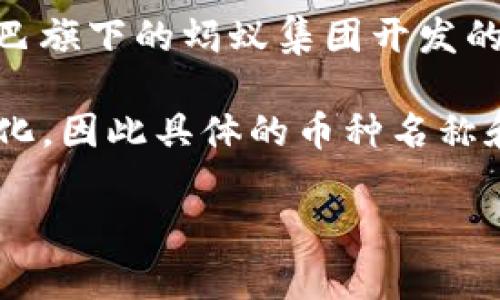 小蚂蚁区块链（AntChain）是一种与区块链技术相关的数字货币或平台，属于更广泛的区块链生态系统。小蚂蚁区块链是由中国公司阿里巴巴旗下的蚂蚁集团开发的，其目标是提供更高效的数字支付和金融服务。在这个平台上，用户可以进行资产的管理、交易和验证，旨在提高商业流程的透明度和安全性。

已经进入区块链和数字货币领域的人士应注意，小蚂蚁区块链可能与比特币、以太坊等主流数字货币有所不同，它更侧重于应用场景和商业化，因此具体的币种名称和流通情况可能会有所区别。如果你对小蚂蚁区块链的具体币种感兴趣，建议查阅最新的区块链市场动态和相关资讯。

此外，随着区块链技术的快速发展，各种新兴币种和项目每天都在更新，因此保持关注是非常必要的。