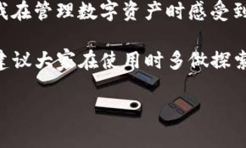 如果您下载了TP钱包（TokenPocket Wallet），可以通过以下步骤来进行操作和使用。TP钱包是一款多链数字资产钱包，支持多种区块链资产的存储和管理。下面是一些基本操作的指南：

1. 钱包安装及注册
首先，确保您已经在手机的应用商店（如Apple Store或Google Play）下载并安装了TP钱包。安装完成后，打开应用程序，您将看到钱包的欢迎界面。

在这个界面上，您可以选择创建一个新钱包或导入已有的钱包。如果您是新用户，选择“创建钱包”。接下来，您需要设置一个安全密码，并记下助记词（或私钥）。这些是恢复钱包的关键，请务必妥善保存，不要与他人分享。

2. 添加资产
创建钱包后，您可以开始添加资产。TP钱包支持多种数字货币，包括以太坊、比特币等。在钱包首页，选择“资产”选项，然后点击“添加资产”。

在搜索框中输入您想添加的数字货币名称，点击添加按钮。添加后，您将能够查看该资产的余额和交易记录。

3. 转账与收款
转账数字货币到其他钱包或收款非常简单。在资产页面，选择您要转账的资产，然后点击“转账”按钮。

输入接收方的钱包地址和转账金额，确认无误后提交交易。在交易完成后，您会收到系统的提示。类似地，若要收款，只需复制您的钱包地址，将其发送给对方省去不必要的麻烦。

4. DApp（去中心化应用）使用
TP钱包还支持多种去中心化应用（DApp）。您可以在主界面中找到“DApp”选项，点击进入。这里聚合了许多热门的DApp，包括去中心化交易所、游戏和金融服务等。

选择您感兴趣的DApp，点击进入即可开始探索。在使用DApp时请注意，确保您的钱包资金安全，时刻警惕不明链接和可疑操作。

5. 安全性设置
钱包的安全性至关重要。因此，TP钱包提供了一系列安全设置。您可以在钱包设置中找到“安全中心”，设置指纹、脸部识别或其他安全措施。

此外，确保您的设备和应用始终保持更新，定期检查您的交易记录和资产余额，防止任何异常活动。

6. 冻结与恢复钱包
在使用中，如果您不小心丢失了您的设备或无法访问您的钱包，您可以使用提前备份的助记词来恢复钱包。只需在TP钱包的登录界面选择“导入钱包”，输入助记词并设置新密码，即可恢复访问。

7. 个性化设置与体验
最后，TP钱包提供了一些个性化的设置，您可以根据自己的需求调整界面主题和显示语言。设置方法很简单，在“设置”选项中选择您喜欢的主题或语言即可。

我曾经使用过许多不同的钱包，但TP钱包的友好界面和丰富的功能令我印象深刻。尤其是它支持的多链资产管理功能，使我在管理数字资产时感受到极大的便利。回想起我第一次尝试使用数字钱包时的紧张和不安，现在的我早已游刃有余，享受着数字货币带来的新体验。

在使用TP钱包的过程中，您还会发现这个平台还有许多值得挖掘的功能，比如资产交换、参与IDO（首次去中心化发行）等，建议大家在使用时多做探索。请保持对自己资产安全的关注，逐步提高您的数字资产管理能力。

希望这些操作步骤和建议能帮助您顺利上手TP钱包，开启您的数字资产管理之旅！