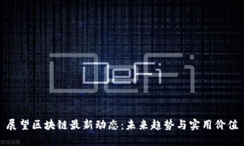 展望区块链最新动态：未来趋势与实用价值