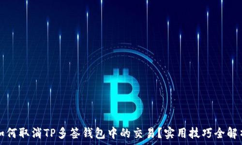   
如何取消TP多签钱包中的交易？实用技巧全解析