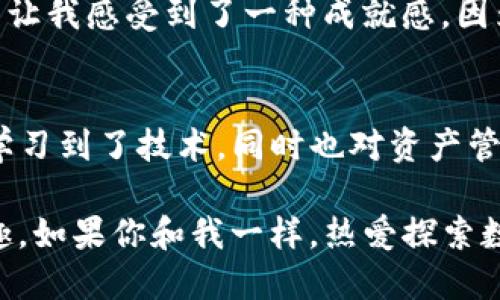   怎样通过TP钱包高效转账给火币交易所 / 
 guanjianci TP钱包, 火币交易所, 数字货币转账 /guanjianci 

引言
随着区块链技术的发展，数字货币的使用越来越广泛。TP钱包作为一款热门的数字货币钱包，使得用户能够方便地管理和转账各种数字资产。火币交易所则是许多投资者进行数字货币交易的首选平台之一。那么，如何通过TP钱包将资产顺利转账给火币，让我们来详细了解这一过程。

第一步：下载并安装TP钱包
在进行转账之前，首先要确保你拥有TP钱包。可以在各大应用商店搜索“TP钱包”并进行下载。下载完成后，按照提示完成注册和登陆。在这一过程中，我个人的经历是，实名验证可能需要一些时间，但这能有效提高账户的安全性。

第二步：设置TP钱包安全性
安全性对于数字资产至关重要。在TP钱包中，我建议设置强密码，并开启双重认证功能。这是因为，数字货币一旦被盗，几乎无法追回。这让我想起了我第一次接触比特币时的忐忑与兴奋，那时我也花了不少时间去研究如何保护自己的资产。

第三步：获取火币的充值地址
转账的下一步是获取火币的充币地址。在火币交易所中，登陆你的账户，选择你要充值的数字资产，例如比特币、以太坊等，然后点击“充值”按钮。火币会生成一个充币地址。务必确保你复制的是正确的地址，因为一旦错误，将可能导致资产丢失。我记得第一次进行转账时，那种紧张的心情可想而知，但保持冷静非常重要。

第四步：在TP钱包中进行转账
返回到TP钱包，选择你要转账的数字货币，点击“转账”或“发送”。在弹出的界面中粘贴刚刚复制的火币充值地址，并输入你想要转账的金额。在这里我建议多留意网络手续费，确保在转账前查看当前手续费情况，以免造成不必要的损失。

第五步：确认转账信息
在你点击“确认”之前，一定要仔细检查所有信息，包括接收地址、转账金额、手续费等。我个人的推荐是，验证接收地址尤其重要，因为区块链是不可逆的，一旦发送成功，无法找回。回想我第一次转账的时候，面对电脑屏幕，手心出汗，脑中不停思考真的是对的地址吗？这是每个数字货币投资者的必经之路。

第六步：完成转账并查看状态
完成上述步骤后，你只需耐心等待转账的确认。你可以在TP钱包的“交易记录”中查看转账状态。如果一切顺利，转账将在几分钟内完成。这个过程让我感受到了一种成就感，因为通过我的操作，资产已经成功地转移到火币了。

总结与个人感受
通过TP钱包向火币转账的过程其实很简单，但其中涉及到的安全性和准确性却至关重要。作为一个普通的数字货币用户，我从这些操作中不仅学习到了技术，同时也对资产管理有了更深的理解和重视。回想到我初入这个市场时的经历，真是满满的感慨。

在数字资产的世界中，虽然虚拟货币总带着点神秘色彩，但通过正确的操作和对安全性的重视，我们完全可以享受到这份财富带来的便捷与乐趣。如果你和我一样，热爱探索数字货币的奥秘，希望这篇指南能对你的转账之路有所帮助。