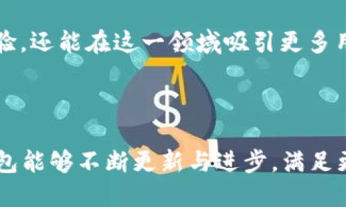 TP钱包是否支持自动转账模式？

在数字货币和区块链技术快速发展的今天，钱包的功能变得愈发丰富，用户的需求也随之增多。其中，自动转账模式是一项备受关注的功能，因为它可以大大简化用户的操作和管理流程，但TP钱包是否支持这一功能呢？本文将详细探讨这一问题，并提供一些相关的信息和个人见解。

TP钱包概述

TP钱包是一款流行的多链数字资产钱包，其功能包括但不限于数字货币的存储、转账、兑换等。该钱包通常支持多种主流数字货币，还可以帮助用户管理不同区块链上的资产。随着数字货币使用场景的增多，用户对于钱包的功能要求也在不断提升，特别是对于交易的便利性和安全性。

什么是自动转账模式？

自动转账模式是指用户可以预设一些转账条件，例如定期转账、达到一定金额后自动转账等。这一功能对于那些需要定期管理资金的用户，比如进行投资或是支付账单等，显得格外重要。有了自动转账功能，用户不必每天手动进行转账，从而节省时间和操作步骤，提高资金管理的效率。

TP钱包的功能特点

TP钱包除了具有基本的发送和接收功能外，还具备一些高级功能，比如多链跨链资产管理、内置去中心化交易所（DEX）、Token交换和流动性挖矿等。然而，TP钱包是否支持自动转账功能并没有明确的官方说明，用户在实际操作中可能会发现功能的限制。

使用TP钱包的个人经历

我记得刚开始使用TP钱包时，对数字货币的所有操作都充满了好奇与兴奋。每次转账、兑换都让我体会到了一种新的乐趣。然而，随着时间的推移，我逐渐意识到手动管理转账的繁琐。有时候为了支付账单，我需要频繁地查看价格变化，并且及时进行转账动作，这让我感到不小的压力。

是否可以通过其他方式实现自动转账？

虽然TP钱包本身可能不支持自动转账功能，但用户可以探索一些替代方案。例如，许多交易所和金融服务平台提供自动转账服务，用户可以将TP钱包与这些平台链接，通过设置自动模式来达到效果。这种方式虽然不是直接在TP钱包中实现，但可以有效地满足用户需求。

未来的可能性

随着区块链技术的不断发展，用户的需求也在变化，预计未来会有更多钱包应用推出自动转账或类似功能。这不仅能提升用户体验，还能在这一领域吸引更多用户的关注。我认为，要增强TP钱包的市场竞争力，加入自动转账这样的创新功能将是一个不错的方向。

总结与建议

虽然当前TP钱包可能不支持自动转账模式，但用户可以考虑通过其他平台或服务实现此功能。在未来的发展中，我们也期待TP钱包能够不断更新与进步，满足更多用户的需求。无论如何，在使用数字货币的过程中，安全性始终是第一位的，用户在进行每一笔转账时都应该保持谨慎与关心。