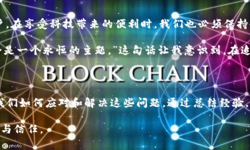 手机管家意外卸载TP钱包：一场数字财富的危机

在这个数字化迅速发展的时代，手机已经成为我们生活中不可或缺的工具。我们用它打电话、发信息、购物、记账，甚至管理我们的数字资产。然而，有时候，一些意外事件却让我们措手不及。最近，我就经历了一次令人感到懊恼的事情：我的手机管家竟然把我的TP钱包卸载了。

TP钱包的重要性

在开始详细讲述我的经历之前，我先想和大家分享一下TP钱包在我生活中的重要性。作为一名数字货币的投资者，我深知管理数字资产的重要性。TP钱包不仅用于存储和转账，还提供了多种功能，让我能够随时随地查看我的投资状况。

早在几年前，我第一次接触数字货币时，TP钱包就是我选择的第一款钱包应用。我记得当时对区块链技术感到非常好奇，尤其是其去中心化的特性打破了传统金融体系的限制。我小时候也曾对银行存款的低利率感到无奈，那时我就梦想着有一天能够通过更智能的方式管理我的财富。而TP钱包正好满足了我的这一需求。

手机管家的“无情”卸载

事情发生在一个普通的周末，我像往常一样查看我的数字资产。当我打开TP钱包的那一瞬间，却发现它不翼而飞。经过仔细检查，我意识到是手机管家自动卸载了它。起初，我觉得非常不可思议，因为我从未设置过相关的自动卸载选项，甚至也没有接到任何通知。

手机管家是我手机上的一款安全管理工具，它可以帮助我清理垃圾、性能、保护隐私。这时我才明白，手机管家可能是因为判断TP钱包占用的空间较大或可能存在风险而决定卸载它。然而，作为用户，我并没有给予任何授权，心中的愤怒和无奈交织在一起。

数字资产的损失与重建

失去TP钱包的瞬间，我脑海中浮现出一系列数字资产的交易记录，那些曾经在钱包中安全存放的加密货币让我感到一阵心悸。虽然钱包信息并不会在卸载中丢失，但访问的麻烦和临时的无助感让我感到很不安。不禁让我想起了一件事，小时候有一次因为马虎把储蓄罐打翻，里面的零用钱撒了一地，那种急迫收拾的感觉，似乎又回到了我的身边。

经过一番努力，我终于重新下载安装了TP钱包。此时，我心中涌动着复杂的情感，既感激科技带来的便捷，也对意外带来的焦虑苦苦挣扎。如今，数字资产的管理不仅需要我们的智慧，还依赖于我们选择的工具的稳定性和可靠性。作为用户，我希望能在使用这些工具时，不必担心因意外事件而造成的损失。

如何保护数字资产？

经历了这次意外后，我开始思考如何更好地保护我的数字资产，下面是我总结的一些实用建议：

ul
    listrong定期备份：/strong备份钱包中的私钥和恢复短语，是保障数字资产安全的第一步。无论使用何种钱包，定期备份不仅能保护你的财富，还能防止意外丢失。/li
    listrong使用安全工具：/strong虽然手机管家可以帮助我们管理手机，但人工智能有时难免会出现误判。选择可靠的安全工具，并谨慎设定其权限，能降低操作带来的风险。/li
    listrong保持软件更新：/strong确保钱包和其他相关应用程序保持最新版本，有助于防止潜在的安全漏洞和性能问题。/li
    listrong多轮备份方案：/strong考虑使用硬件钱包或者冷钱包，将大部分资产存储在相对安全的地方，减少手机上的资产占用。/li
    listrong多渠道咨询：/strong在选择和使用数字钱包时，多参考一些专业意见和社区反馈，可以减少选择风险。/li
/ul

反思与感悟

这次事件让我深刻反思数字资产的安全问题。我们生活在一个技术飞速发展的时代，虽然科技带来了便利，但也伴随着一系列新的挑战与风险。作为普通用户，在享受科技带来的便利时，我们也必须保持冷静和警觉。曾经我小时候也总是相信科技是无所不能的，但随着技术的发展，我发现，任何工具都不是完美的，正确的使用和谨慎的态度才是最可靠的保障。

经过这次惊吓，我对自己的数字资产管理策略进行了重新审视，仍然保持着对数字货币的热爱。正如我曾经在社区中看到的一句话：“在区块链的世界中，安全是一个永恒的主题。”这句话让我意识到，在追逐技术创新和财富自由的同时，我们更应该把握住安全这条底线。

结语

手机管家意外卸载TP钱包的事件，让我在愤怒和无奈中寻找自我反思的机会。在这个数字化迅速发展的时代，我们每个人都可能面临类似的挑战，重要的是我们如何应对和解决这些问题。通过总结经验，提升自身的安全意识，才能在这条数字化的道路上走得更加稳健。

希望我的分享能对大家有所启发，15年来，我见证了数字科技的变革，也经历了亲身的教训，愿我们都能在追求数字财富的同时，也珍视那些不易获取的安全与信任。